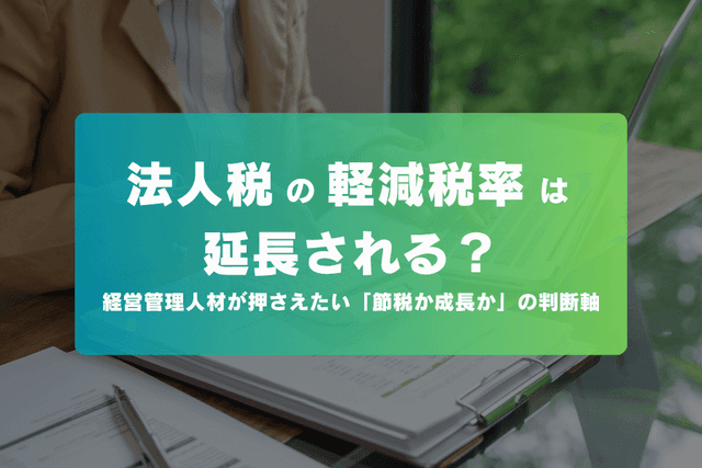 法人税の軽減税率は延長される?経営管理人材が押さえたい「節税か成長か」の判断軸の画像