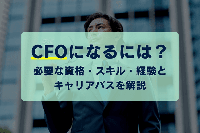 CFOになるには?必要な資格・スキル・経験とキャリアパスを解説の画像