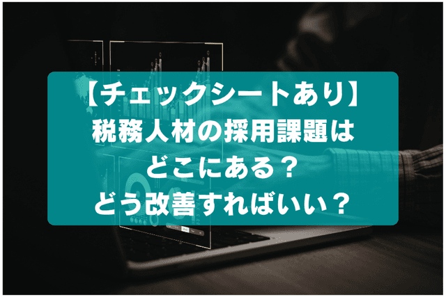 【チェックシートあり】税務人材の採用課題はどこにある?どう改善すればいい?の画像