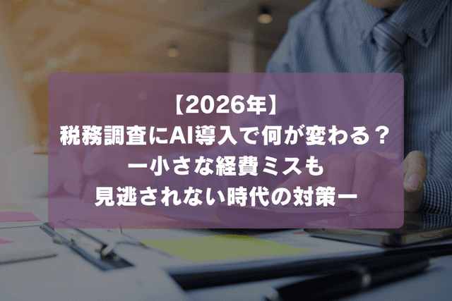 税務調査にAI導入で何が変わる?小さな経費ミスも見逃されない時代の対策【2026年】の画像